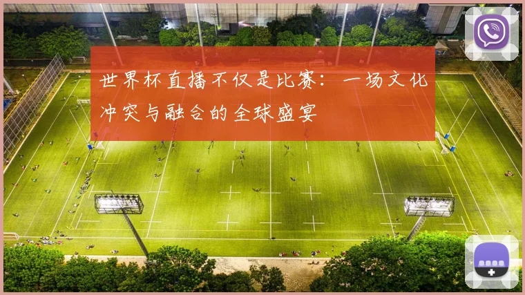 世界杯直播不仅是比赛：一场文化冲突与融合的全球盛宴