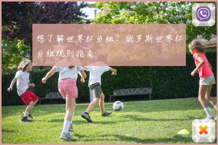 想了解世界杯分组？俄罗斯世界杯分组规则指南