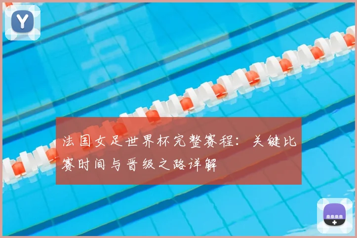 法国女足世界杯完整赛程：关键比赛时间与晋级之路详解
