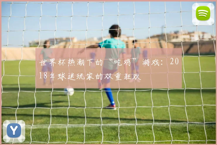 世界杯热潮下的“吃鸡”游戏：2018年球迷玩家的双重狂欢