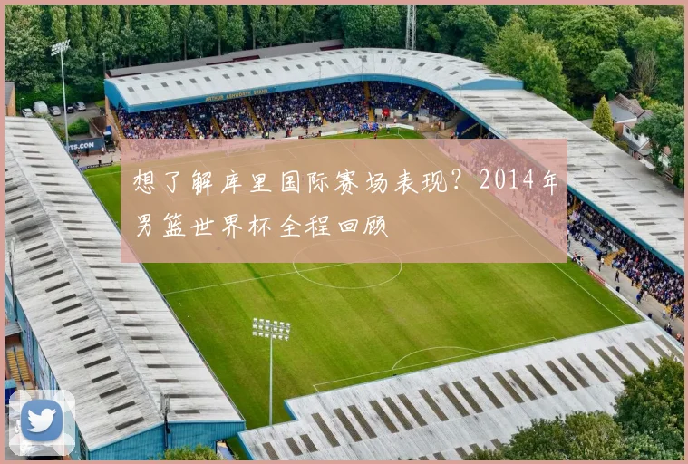 想了解库里国际赛场表现？2014年男篮世界杯全程回顾