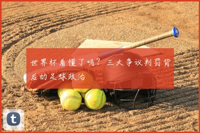世界杯看懂了吗?三大争议判罚背后的足球政治
