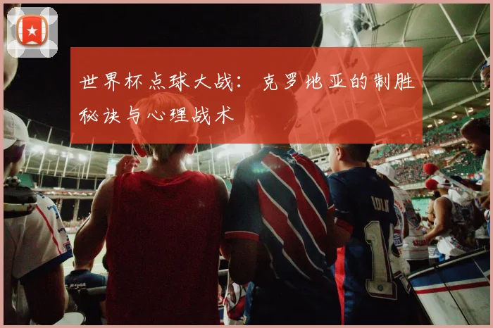 世界杯点球大战：克罗地亚的制胜秘诀与心理战术