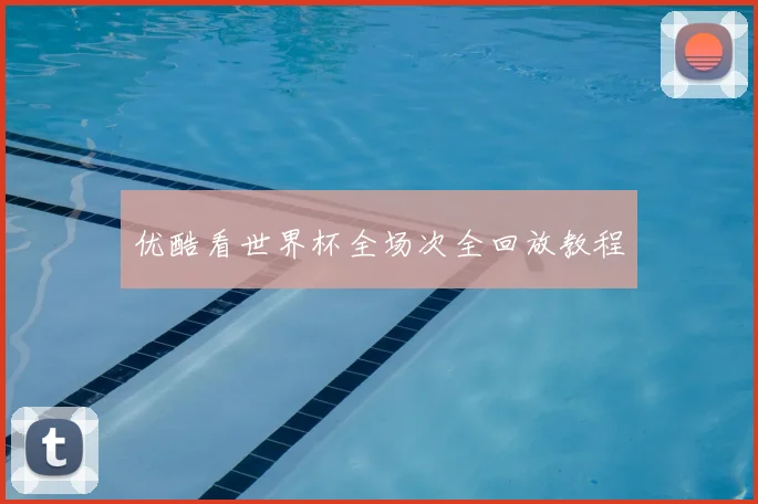 优酷看世界杯全场次全回放教程