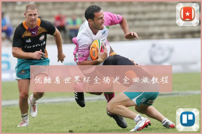 优酷看世界杯全场次全回放教程