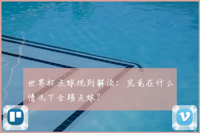 世界杯点球规则解读：究竟在什么情况下会踢点球？