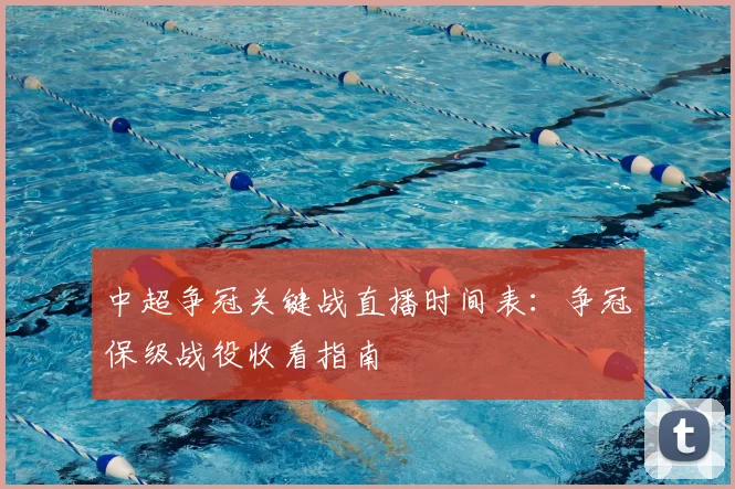 中超争冠关键战直播时间表：争冠保级战役收看指南