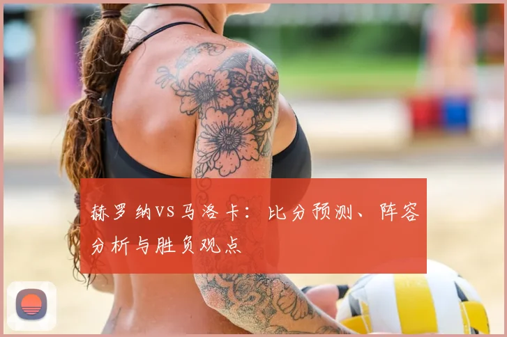 赫罗纳vs马洛卡：比分预测、阵容分析与胜负观点