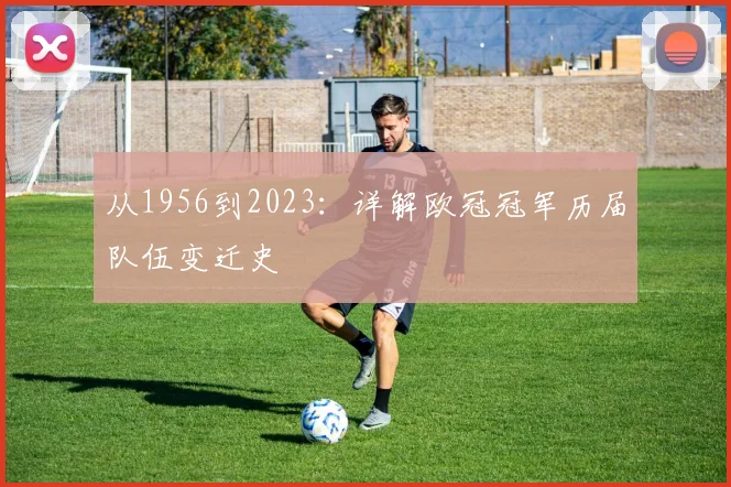 从1956到2023：详解欧冠冠军历届队伍变迁史
