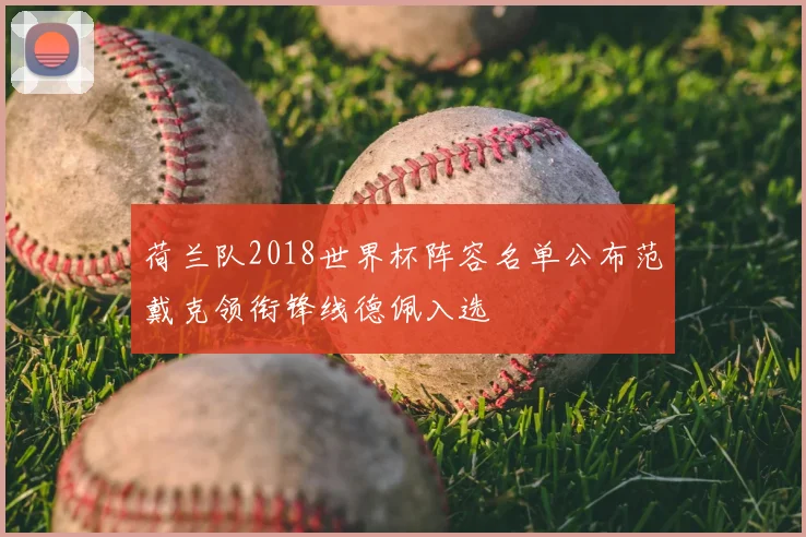 荷兰队2018世界杯阵容名单公布范戴克领衔锋线德佩入选