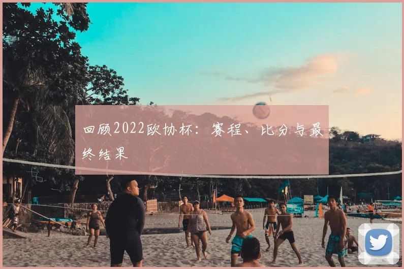 回顾2022欧协杯：赛程、比分与最终结果