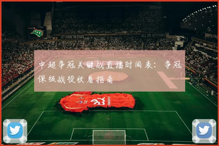 中超争冠关键战直播时间表：争冠保级战役收看指南