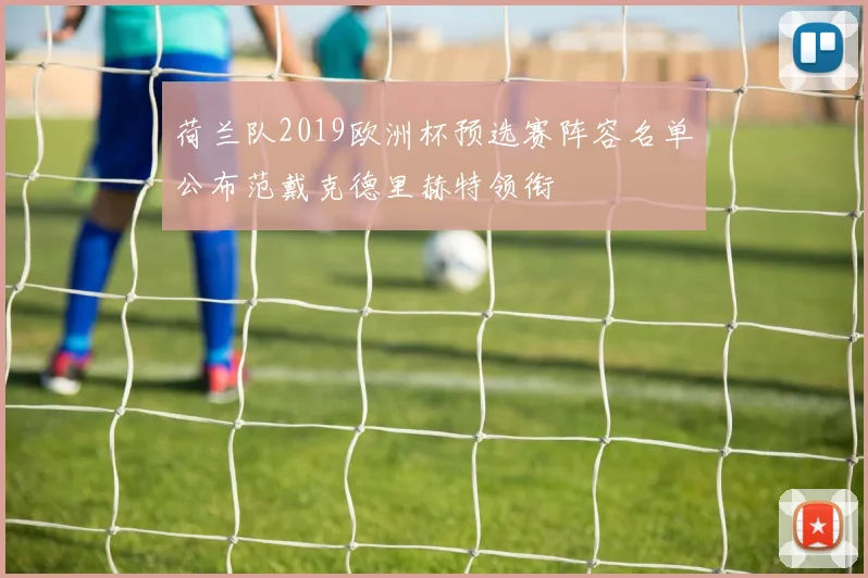 荷兰队2019欧洲杯预选赛阵容名单公布范戴克德里赫特领衔