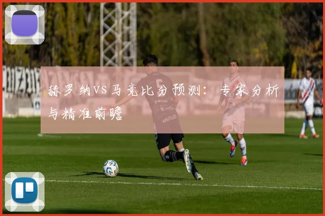 赫罗纳vs马竞比分预测:专家分析与精准前瞻