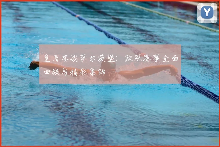 皇马客战萨尔茨堡：欧冠赛事全面回顾与精彩集锦