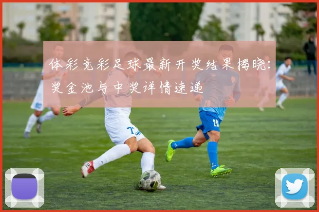 体彩竞彩足球最新开奖结果揭晓：奖金池与中奖详情速递