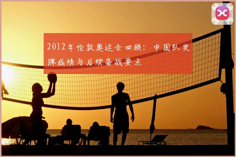2012年伦敦奥运会回顾：中国队奖牌成绩与后续备战要点