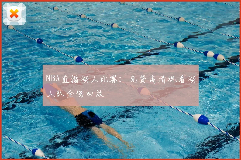 NBA直播湖人比赛：免费高清观看湖人队全场回放